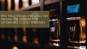 Why Millennials and Gen Z Are Driving the Demand for Affordable Luxury Perfumes