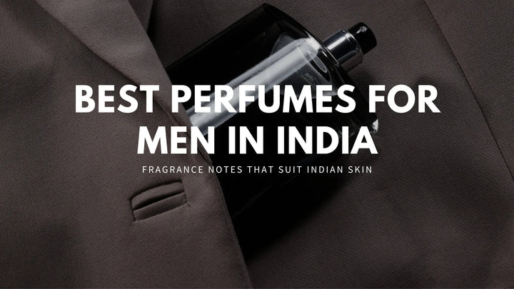 Best Perfumes for Men in India: Fragrance Notes That Suit Indian Skin